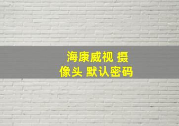 海康威视 摄像头 默认密码